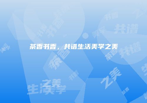 茶香书香，共谱生活美学之美