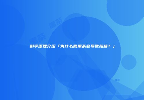 科学原理介绍「为什么喝黑茶会导致拉稀？」