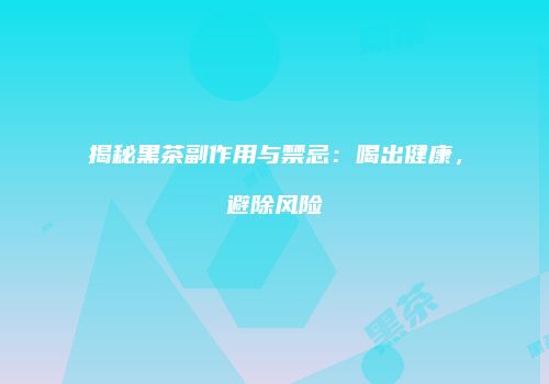 揭秘黑茶副作用与禁忌：喝出健康，避除风险
