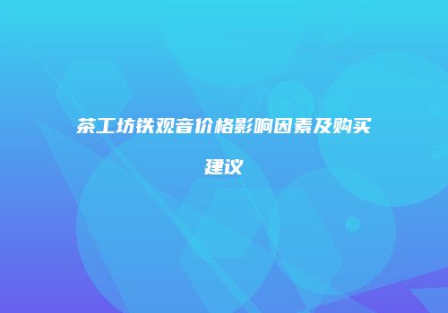 茶工坊铁观音价格影响因素及购买建议
