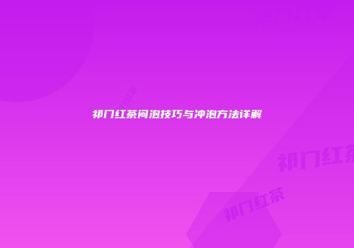 祁门红茶闷泡技巧与冲泡方法详解