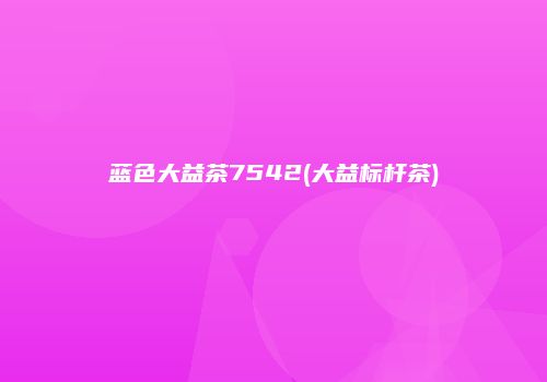 蓝色大益茶7542(大益标杆茶)