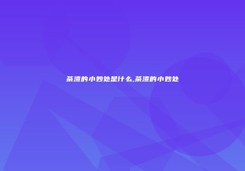 茶渣的小妙处是什么,茶渣的小妙处