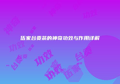 伍家台贡茶的神奇功效与作用详解
