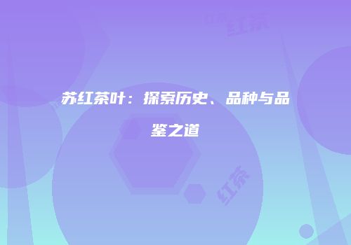 苏红茶叶：探索历史、品种与品鉴之道