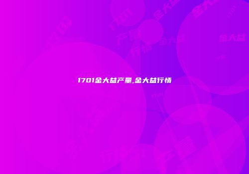 1701金大益产量,金大益行情