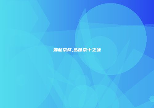 端起茶杯,品味茶中之味