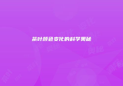 茶叶颜色变化的科学奥秘