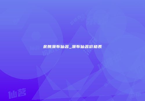 余姚瀑布仙茗_瀑布仙茗价格表