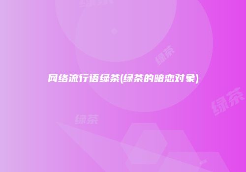 网络流行语绿茶(绿茶的暗恋对象)