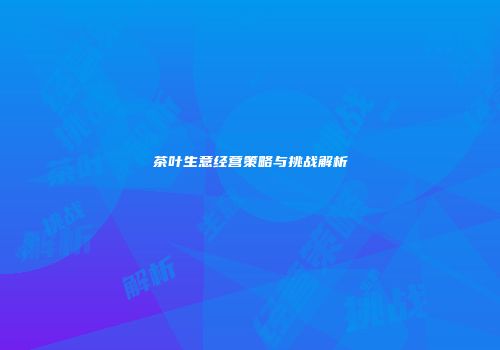 茶叶生意经营策略与挑战解析