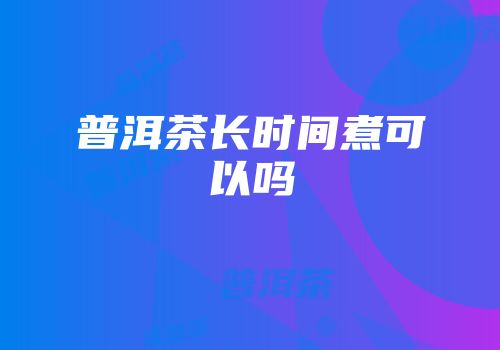 普洱茶长时间煮可以吗