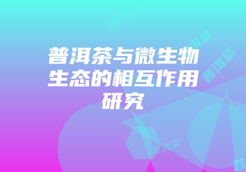 普洱茶与微生物生态的相互作用研究
