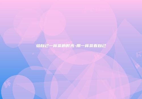 给自己一杯茶的时光-用一杯茶看自己