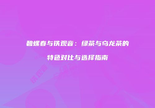 碧螺春与铁观音：绿茶与乌龙茶的特色对比与选择指南