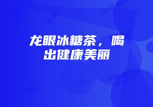 龙眼冰糖茶，喝出健康美丽
