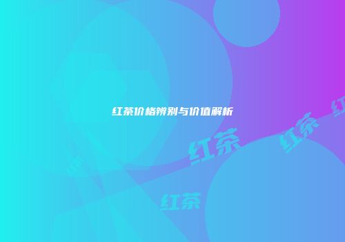 红茶价格辨别与价值解析