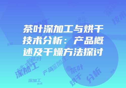 茶叶深加工与烘干技术分析：产品概述及干燥方法探讨