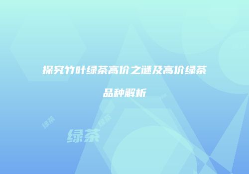 探究竹叶绿茶高价之谜及高价绿茶品种解析