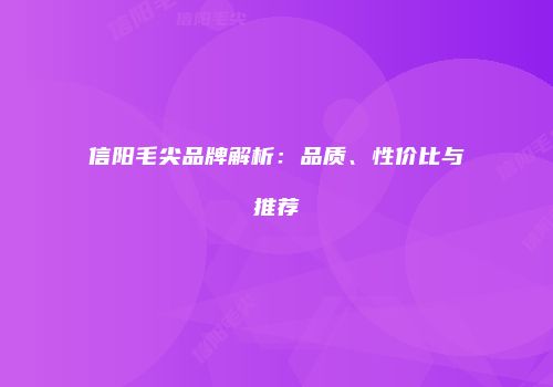 信阳毛尖品牌解析：品质、性价比与推荐