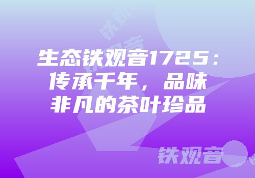 生态铁观音1725：传承千年，品味非凡的茶叶珍品