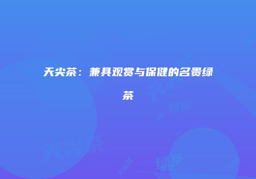 天尖茶：兼具观赏与保健的名贵绿茶