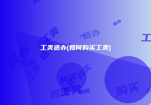 工美造办(如何购买工美)