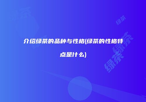 介绍绿茶的品种与性格(绿茶的性格特点是什么)