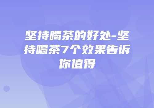 坚持喝茶的好处-坚持喝茶7个效果告诉你值得