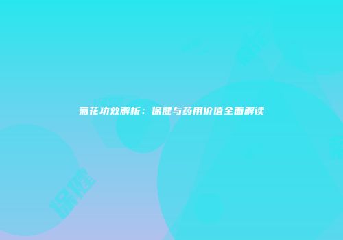 菊花功效解析：保健与药用价值全面解读