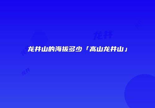 龙井山的海拔多少「高山龙井山」