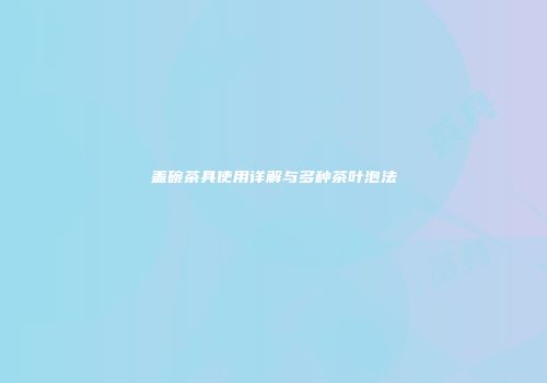 盖碗茶具使用详解与多种茶叶泡法