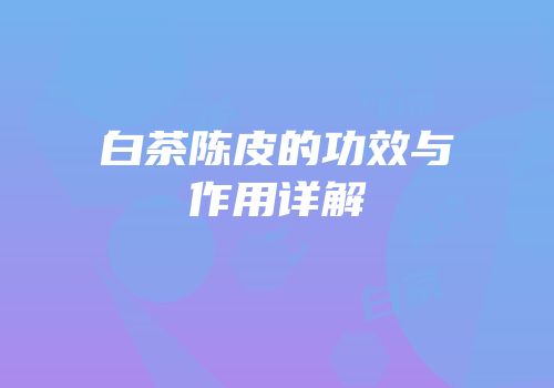 白茶陈皮的功效与作用详解