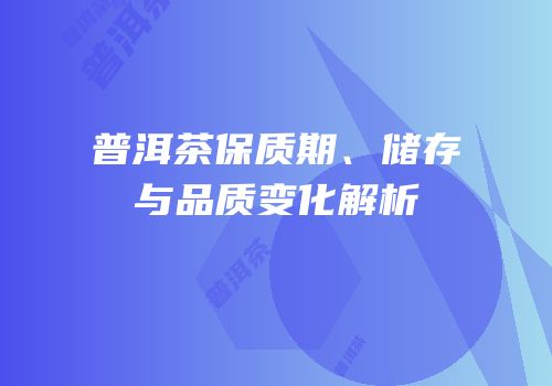 普洱茶保质期、储存与品质变化解析