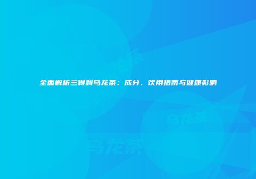全面解析三得利乌龙茶：成分、饮用指南与健康影响