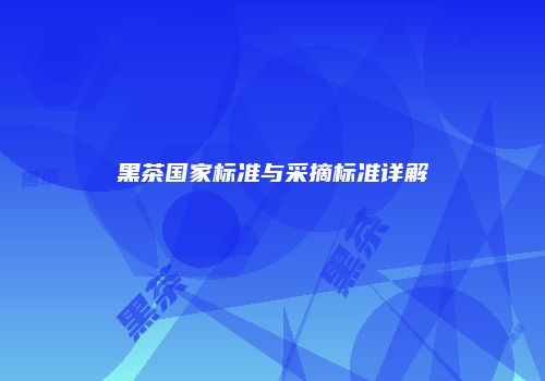 黑茶国家标准与采摘标准详解