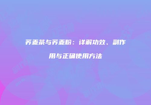 荞麦茶与荞麦粉：详解功效、副作用与正确使用方法