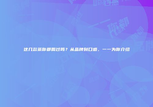 这几款茶你都喝过吗？从品牌到口感，一一为你介绍
