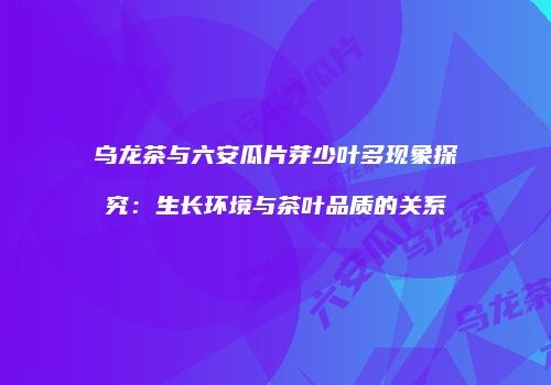 乌龙茶与六安瓜片芽少叶多现象探究：生长环境与茶叶品质的关系
