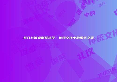 茶几与饭桌倒茶礼仪：传统文化中的细节之美