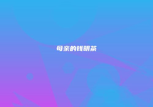 母亲的钱明茶