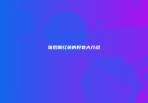 饭后喝红茶的好处大介绍