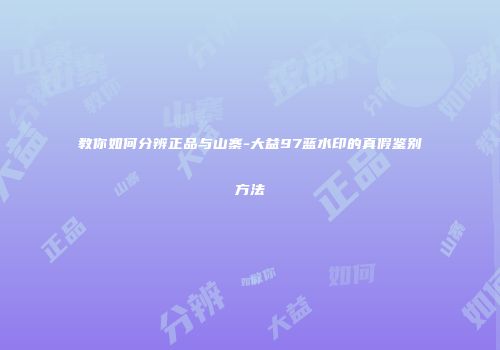 教你如何分辨正品与山寨-大益97蓝水印的真假鉴别方法