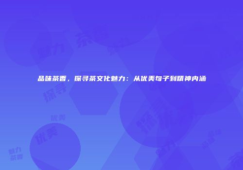 品味茶香，探寻茶文化魅力：从优美句子到精神内涵