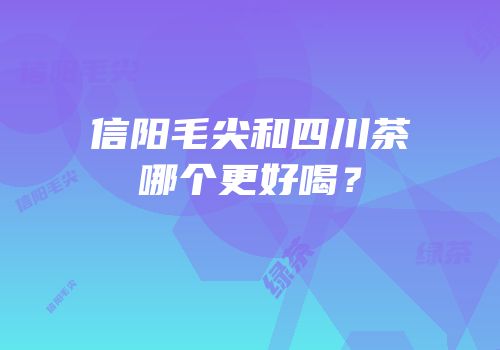 信阳毛尖和四川茶哪个更好喝？