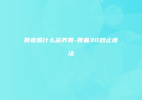 胃疼喝什么茶养胃-胃痛30秒止疼法