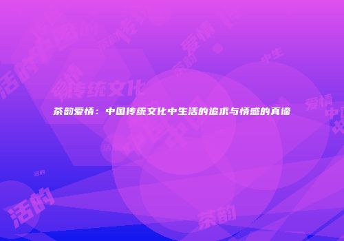茶韵爱情：中国传统文化中生活的追求与情感的真谛