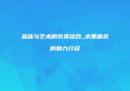 品味与艺术的完美结合_水墨画茶的魅力介绍