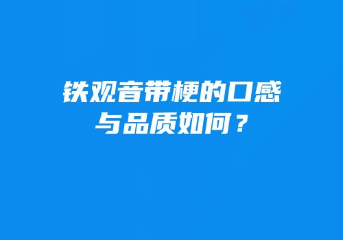 铁观音带梗的口感与品质如何？