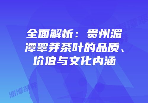 全面解析：贵州湄潭翠芽茶叶的品质、价值与文化内涵